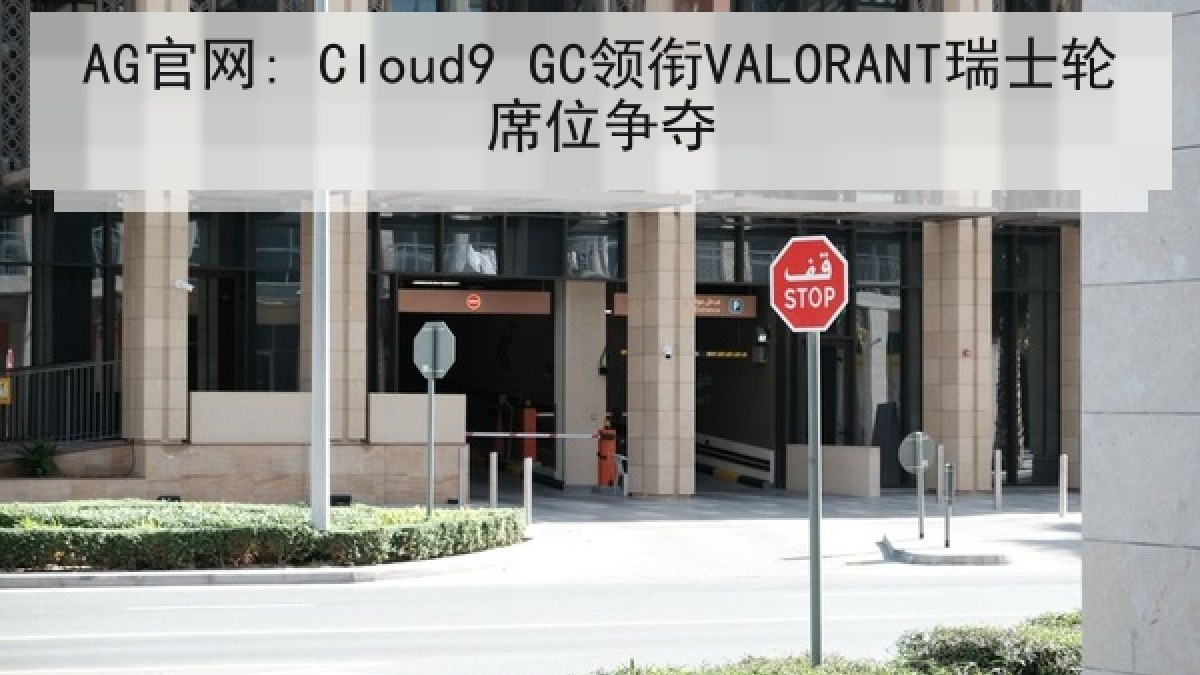 AG官网: Cloud9 GC领衔VALORANT瑞士轮席位争夺