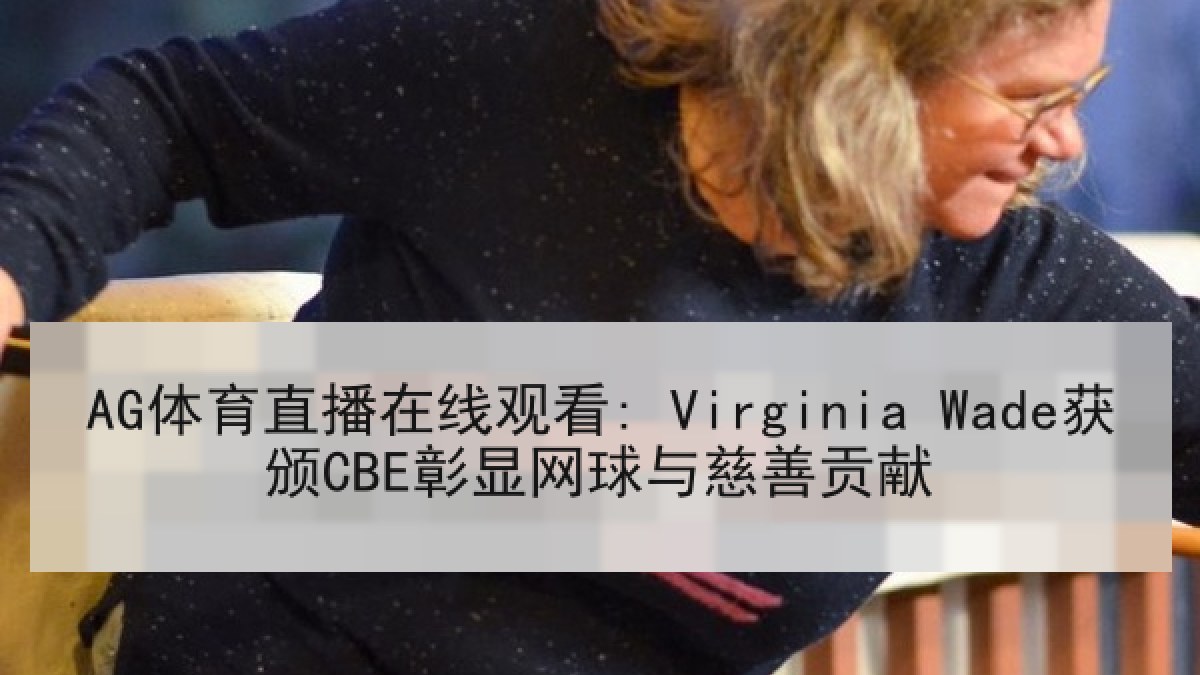 AG体育直播在线观看: Virginia Wade获颁CBE彰显网球与慈善贡献
