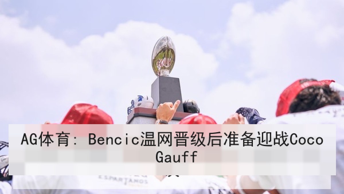 AG体育: Bencic温网晋级后准备迎战Coco Gauff