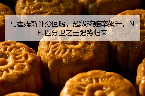 马霍姆斯评分回暖，超级碗赔率飙升，NFL四分卫之王强势归来