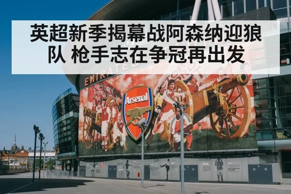 英超新季揭幕战阿森纳迎狼队 枪手志在争冠再出发