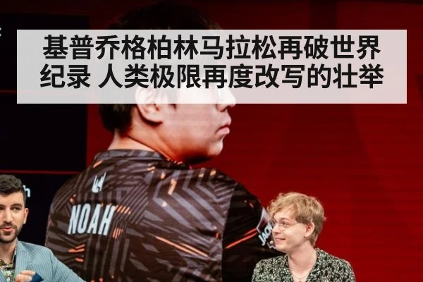 基普乔格柏林马拉松再破世界纪录 人类极限再度改写的壮举